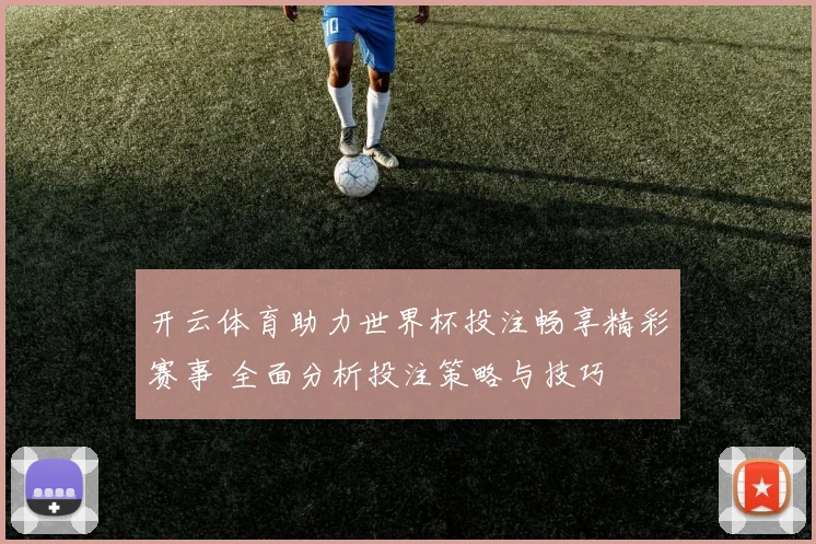 开云体育助力世界杯投注畅享精彩赛事 全面分析投注策略与技巧