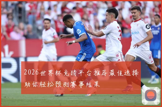 2026世界杯竞猜平台推荐最佳选择助你轻松预测赛事结果