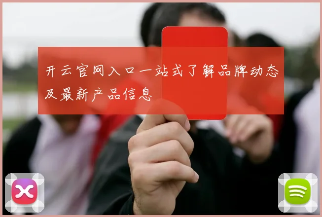 开云官网入口一站式了解品牌动态及最新产品信息