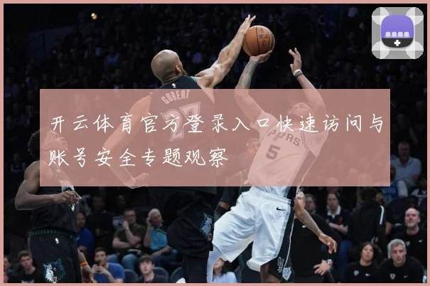 开云体育官方登录入口快速访问与账号安全专题观察