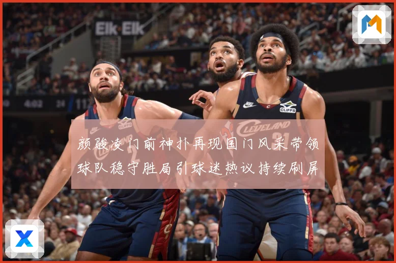 颜骏凌门前神扑再现国门风采带领球队稳守胜局引球迷热议持续刷屏解析
