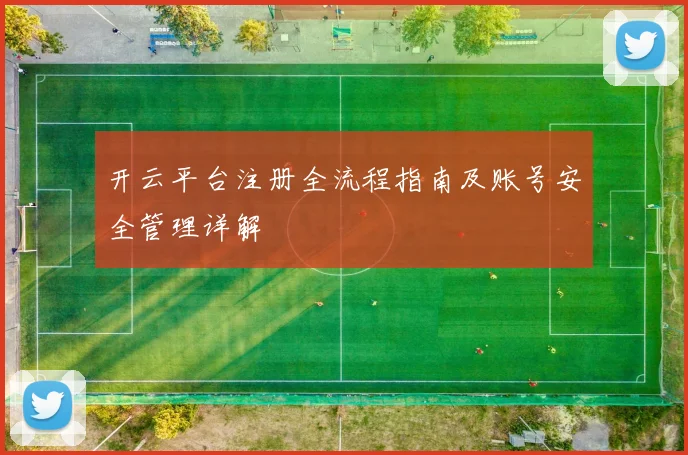 开云平台注册全流程指南及账号安全管理详解