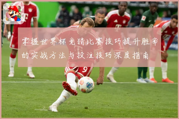 掌握世界杯竞猜比赛技巧提升胜率的实战方法与投注技巧深度指南