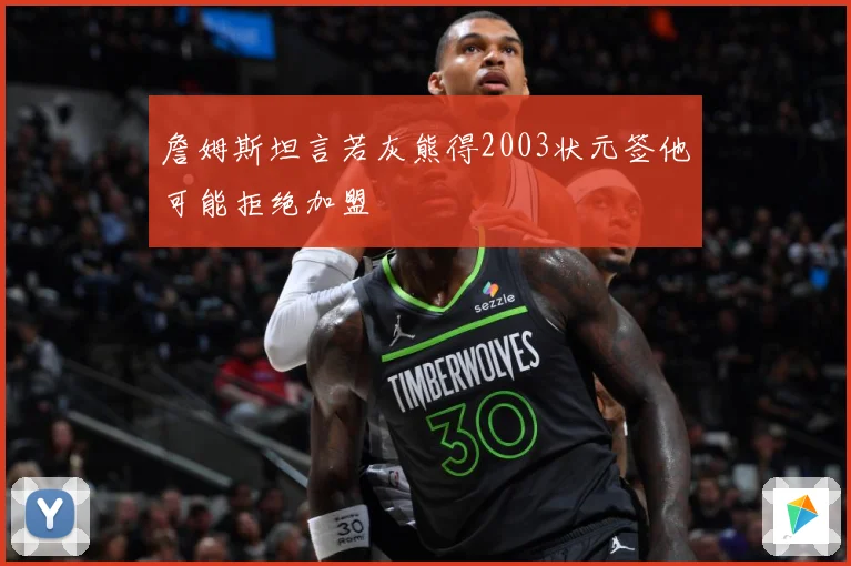 詹姆斯坦言若灰熊得2003状元签他可能拒绝加盟
