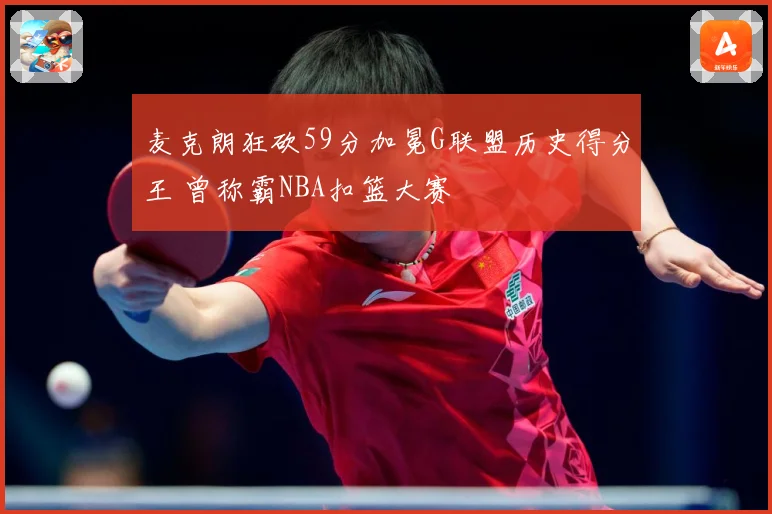 麦克朗狂砍59分加冕G联盟历史得分王 曾称霸NBA扣篮大赛