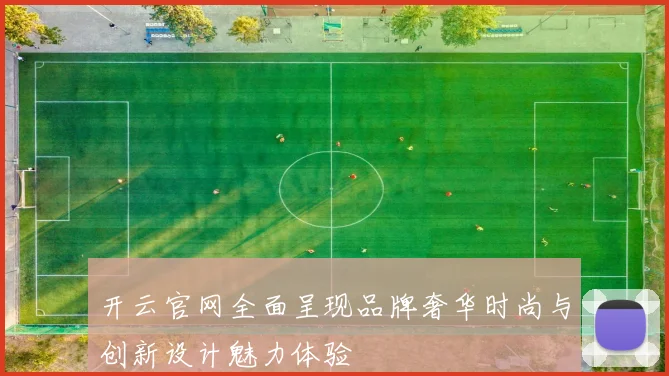 开云官网全面呈现品牌奢华时尚与创新设计魅力体验