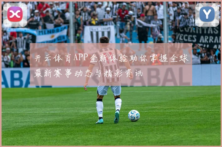 开云体育APP全新体验助你掌握全球最新赛事动态与精彩资讯