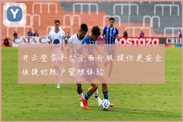 开云登录平台全面升级 提供更安全快捷的账户管理体验