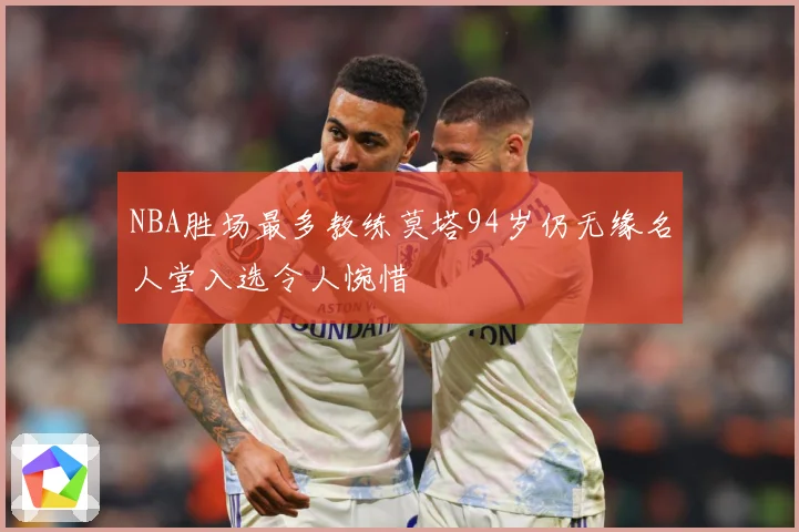 NBA胜场最多教练莫塔94岁仍无缘名人堂入选令人惋惜