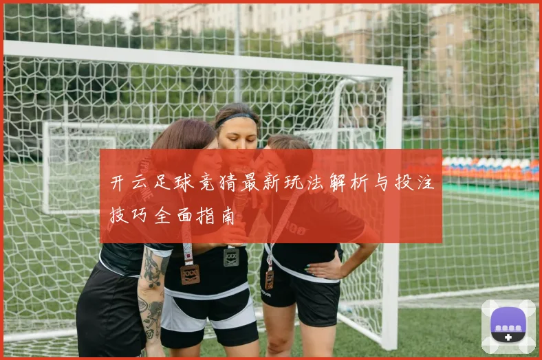 开云足球竞猜最新玩法解析与投注技巧全面指南