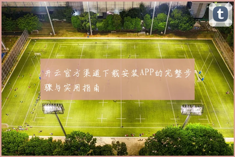 开云官方渠道下载安装APP的完整步骤与实用指南