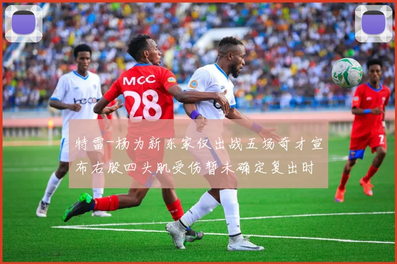 特雷-杨为新东家仅出战五场奇才宣布右股四头肌受伤暂未确定复出时间