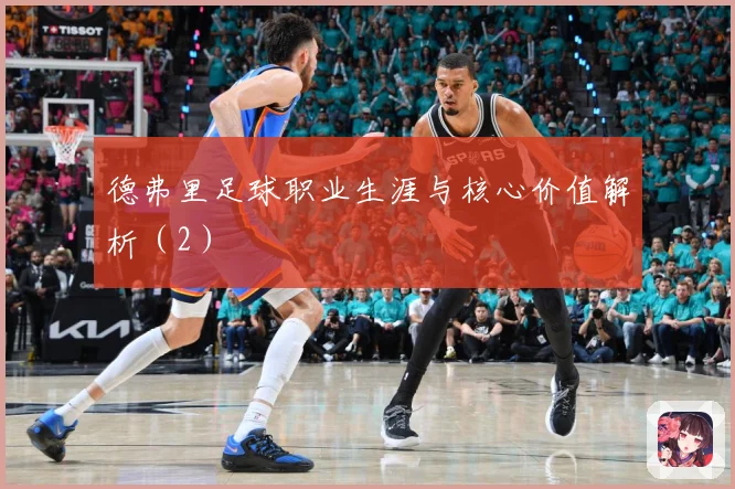 德弗里足球职业生涯与核心价值解析（2）
