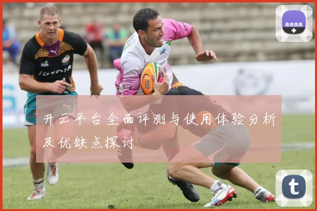 开云平台全面评测与使用体验分析及优缺点探讨