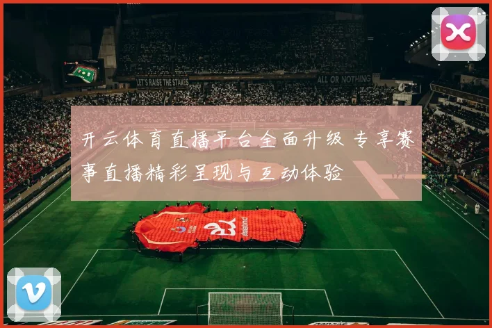 开云体育直播平台全面升级 专享赛事直播精彩呈现与互动体验