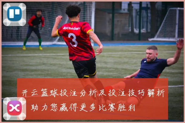 开云篮球投注分析及投注技巧解析，助力您赢得更多比赛胜利
