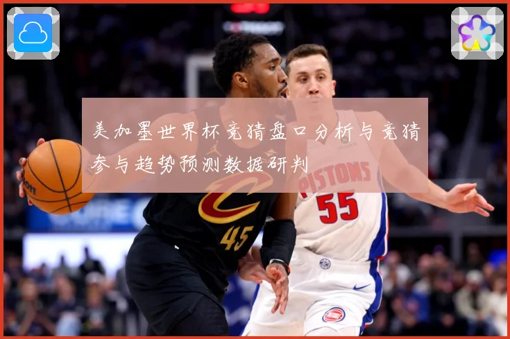 美加墨世界杯竞猜盘口分析与竞猜参与趋势预测数据研判
