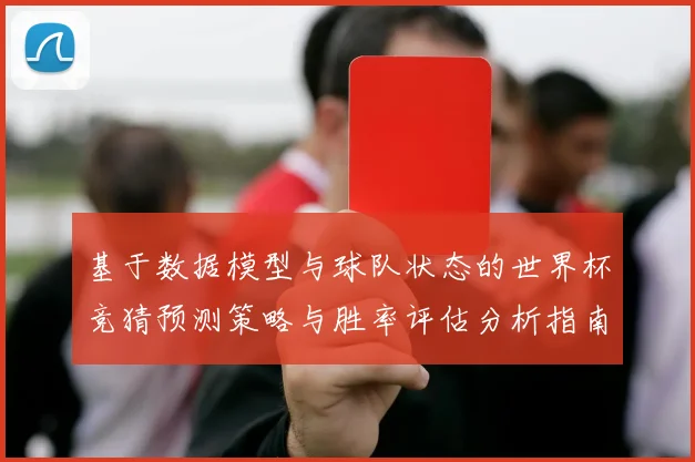 基于数据模型与球队状态的世界杯竞猜预测策略与胜率评估分析指南