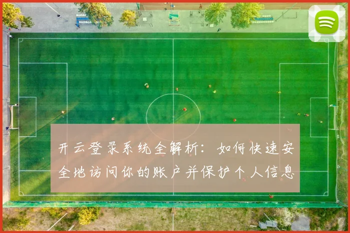 开云登录系统全解析：如何快速安全地访问你的账户并保护个人信息