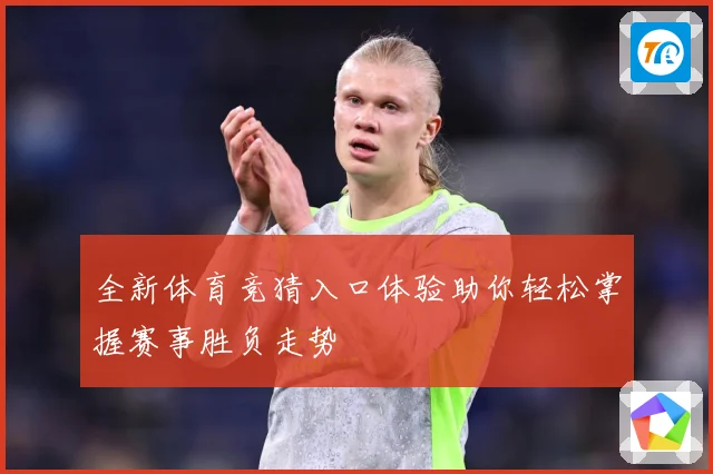 全新体育竞猜入口体验助你轻松掌握赛事胜负走势