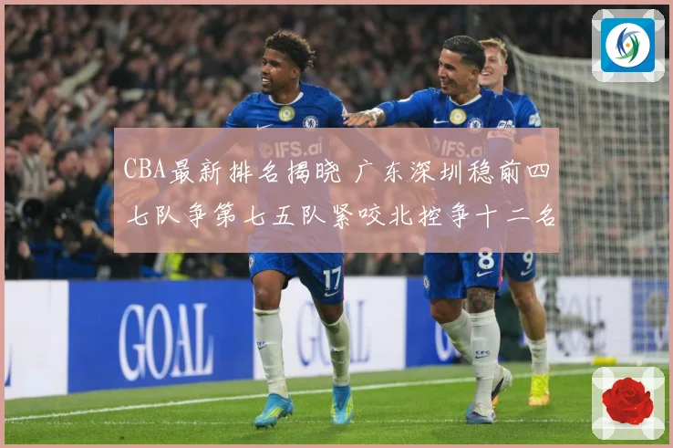 CBA最新排名揭晓 广东深圳稳前四七队争第七五队紧咬北控争十二名