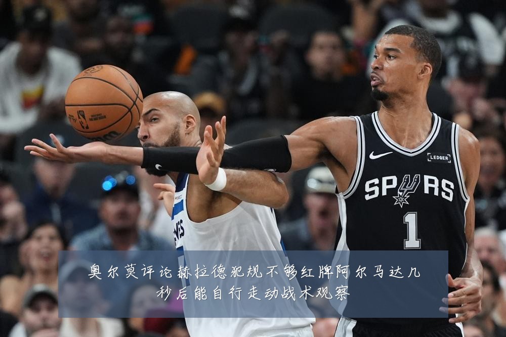 奥尔莫评论赫拉德犯规不够红牌阿尔马达几秒后能自行走动战术观察