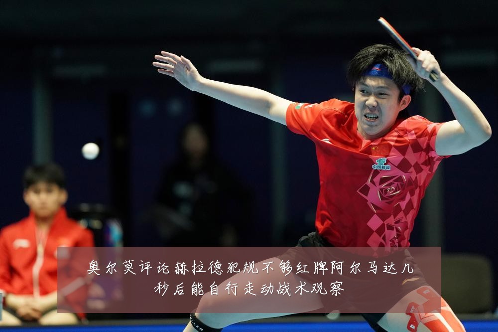 奥尔莫评论赫拉德犯规不够红牌阿尔马达几秒后能自行走动战术观察