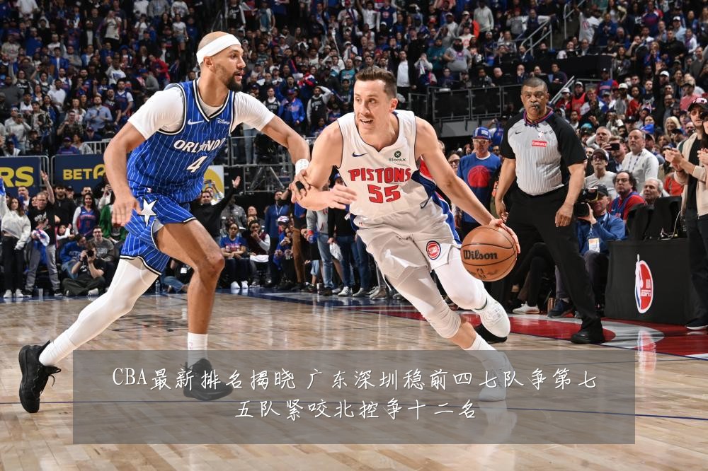 CBA最新排名揭晓 广东深圳稳前四七队争第七五队紧咬北控争十二名
