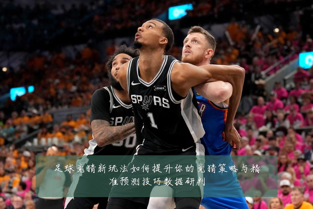 足球竞猜新玩法如何提升你的竞猜策略与精准预测技巧数据研判