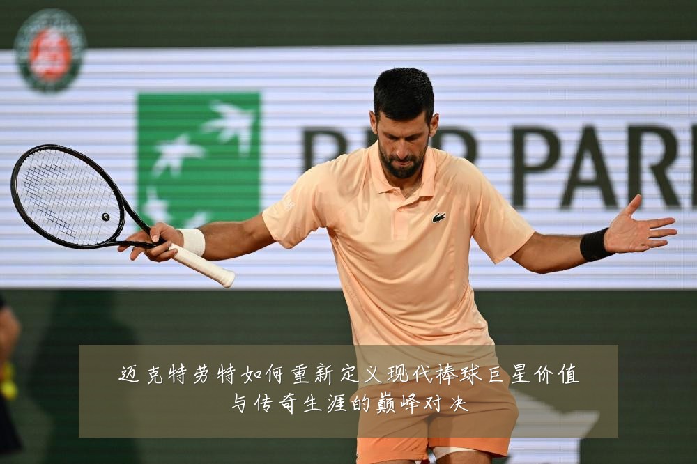 迈克特劳特如何重新定义现代棒球巨星价值与传奇生涯的巅峰对决
