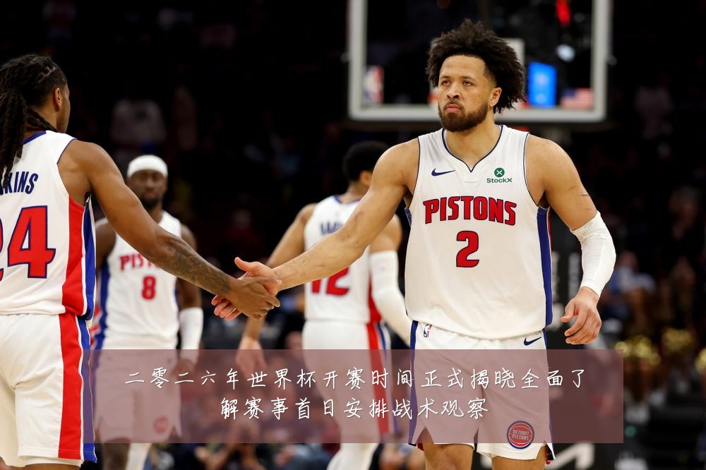 二零二六年世界杯开赛时间正式揭晓全面了解赛事首日安排战术观察