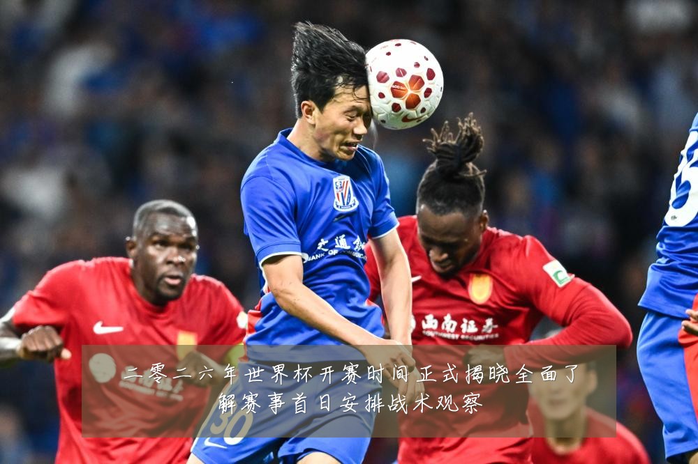 二零二六年世界杯开赛时间正式揭晓全面了解赛事首日安排战术观察