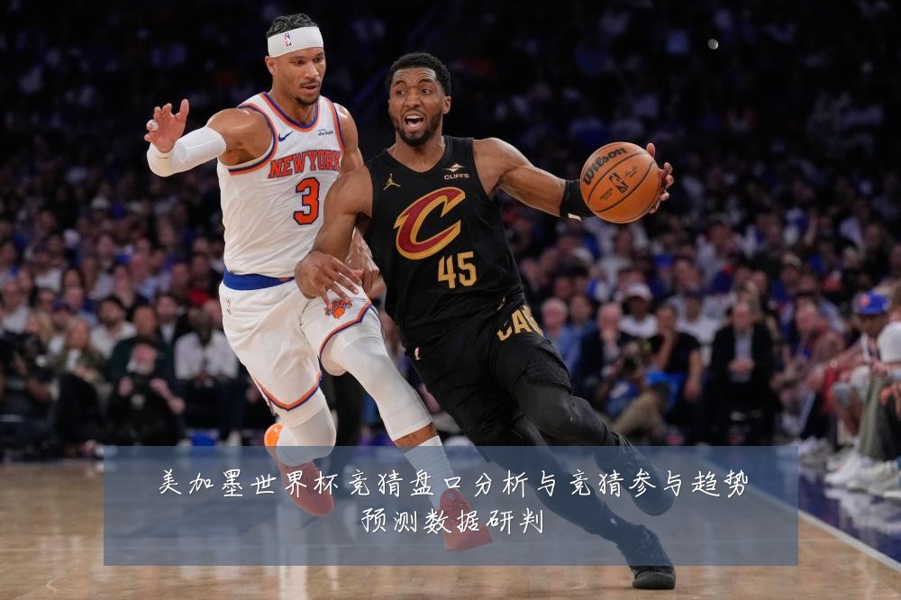 美加墨世界杯竞猜盘口分析与竞猜参与趋势预测数据研判
